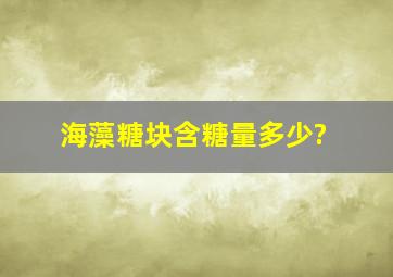 海藻糖块含糖量多少?