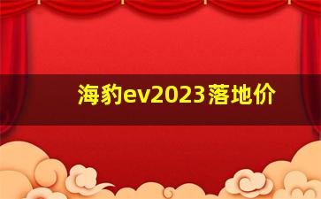 海豹ev2023落地价