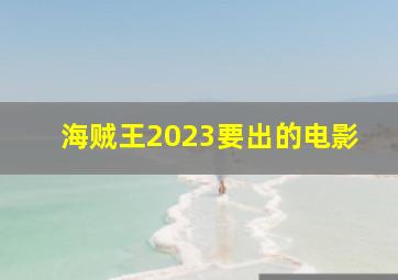 海贼王2023要出的电影