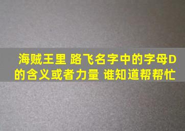 海贼王里 路飞名字中的字母D 的含义或者力量 谁知道帮帮忙