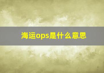 海运ops是什么意思