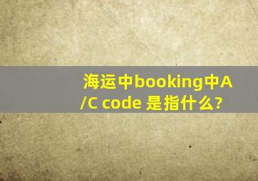 海运中booking中A/C code 是指什么?