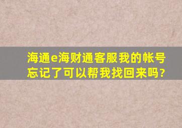 海通e海财通客服我的帐号忘记了可以帮我找回来吗?