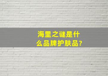 海里之谜是什么品牌护肤品?