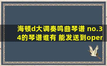 海顿d大调奏鸣曲琴谱 no.34的琴谱谁有 能发送到operkh55@126。com...