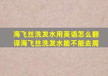 海飞丝洗发水用英语怎么翻译(海飞丝洗发水能不能去屑(