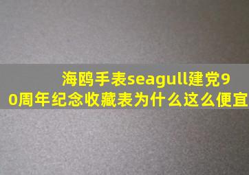 海鸥手表seagull建党90周年纪念收藏表为什么这么便宜