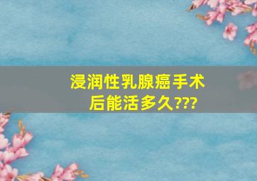 浸润性乳腺癌手术后能活多久???