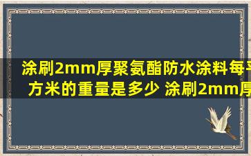 涂刷2mm厚聚氨酯防水涂料每平方米的重量是多少 涂刷2mm厚高聚物...