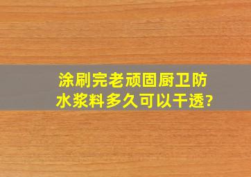 涂刷完老顽固厨卫防水浆料多久可以干透?