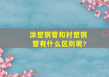 涂塑钢管和衬塑钢管有什么区别呢?