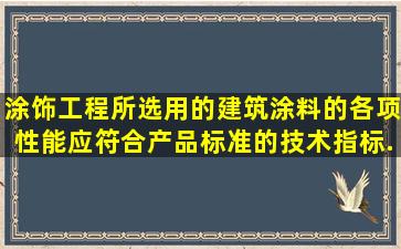 涂饰工程所选用的建筑涂料的各项性能应符合产品标准的技术指标...