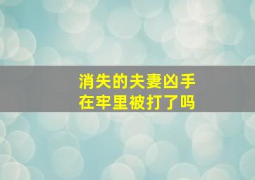 消失的夫妻凶手在牢里被打了吗