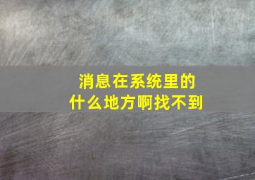 消息在系统里的什么地方啊找不到