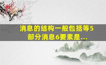 消息的结构一般包括()()()()()等5部分,消息6要素是...