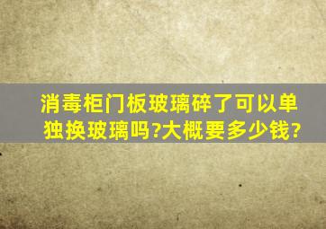 消毒柜门板玻璃碎了,可以单独换玻璃吗?大概要多少钱?