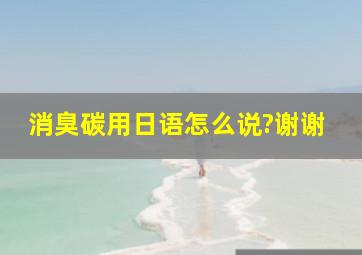 消臭碳用日语怎么说?谢谢