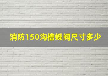 消防150沟槽蝶阀尺寸多少