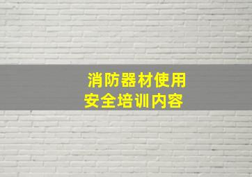 消防器材使用安全培训内容 