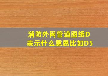 消防外网管道图纸D表示什么意思,比如D5