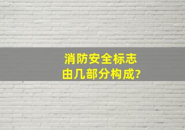 消防安全标志由几部分构成。?