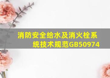 消防安全给水及消火栓系统技术规范GB50974