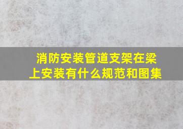 消防安装管道支架在梁上安装有什么规范和图集。