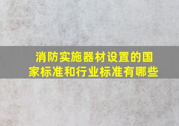 消防实施、器材设置的国家标准和行业标准有哪些