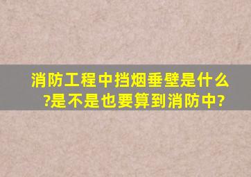 消防工程中挡烟垂壁是什么?是不是也要算到消防中?