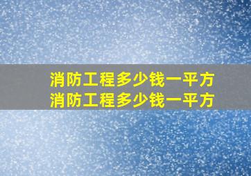 消防工程多少钱一平方,消防工程多少钱一平方