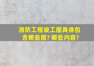 消防工程竣工图具体包含哪些图? 哪些内容?