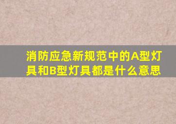 消防应急新规范中的A型灯具和B型灯具都是什么意思