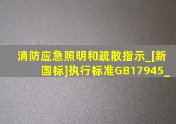 消防应急照明和疏散指示_[新国标]执行标准GB17945_