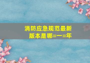 消防应急规范最新版本是哪=一=年