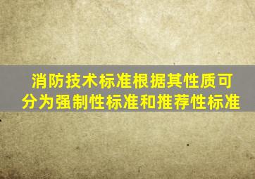 消防技术标准根据其性质可分为强制性标准和推荐性标准。()