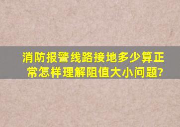 消防报警线路接地多少算正常,怎样理解阻值大小问题?