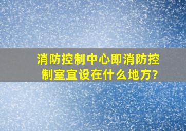 消防控制中心,即消防控制室宜设在什么地方?