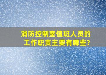 消防控制室值班人员的工作职责主要有哪些?