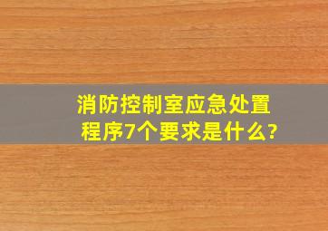 消防控制室应急处置程序7个要求是什么?