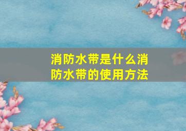 消防水带是什么(消防水带的使用方法