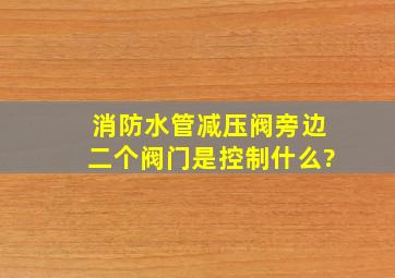 消防水管减压阀旁边二个阀门是控制什么?