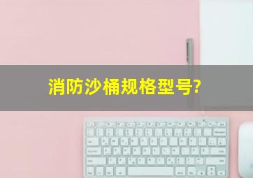 消防沙桶规格型号?