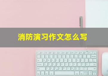 消防演习作文怎么写