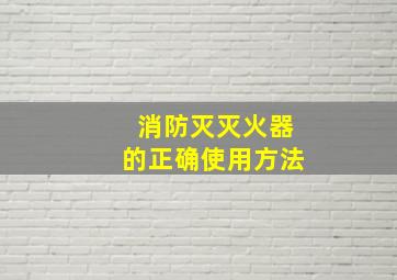 消防灭灭火器的正确使用方法