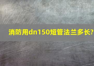 消防用dn150短管法兰多长?