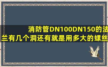 消防管DN100。DN150的法兰有几个洞(还有就是用多大的螺丝(多长(