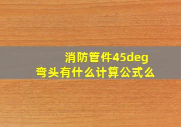 消防管件45°弯头有什么计算公式么