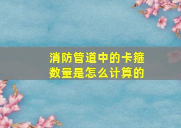 消防管道中的卡箍数量是怎么计算的