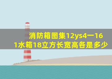 消防箱图集12ys4一161水箱18立方长宽高各是多少