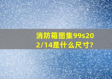 消防箱图集99s202/14是什么尺寸?